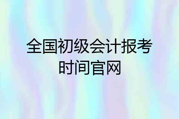 全国初级会计报考时间官网