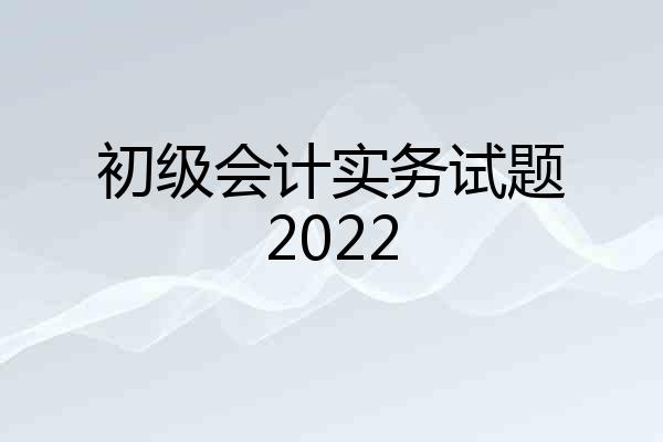 初级会计实务试题2022