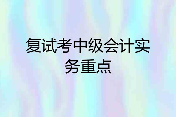 复试考中级会计实务重点