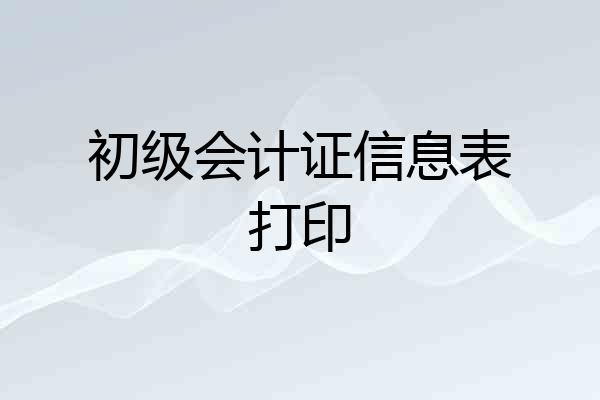 初级会计证信息表打印