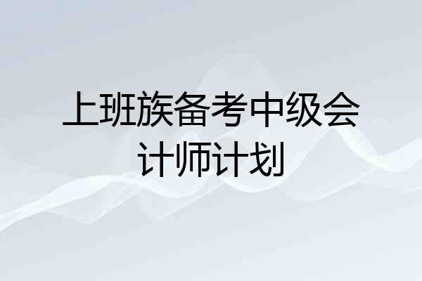 上班族备考中级会计师计划