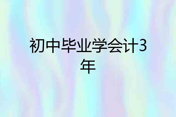 初中毕业学会计3年
