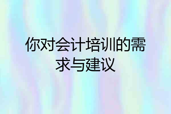 你对会计培训的需求与建议
