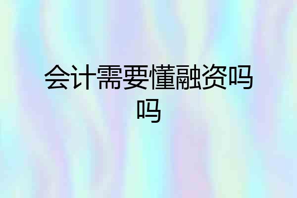 会计需要懂融资吗吗