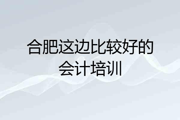 合肥这边比较好的会计培训