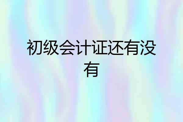 初级会计证还有没有