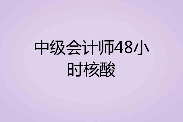 中级会计师48小时核酸