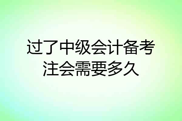 过了中级会计备考注会需要多久