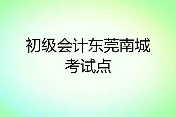 初级会计东莞南城考试点