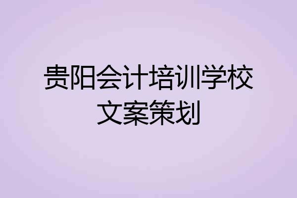 贵阳会计培训学校文案策划