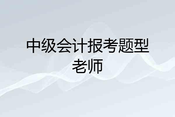 中级会计报考题型老师
