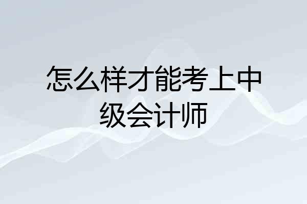怎么样才能考上中级会计师