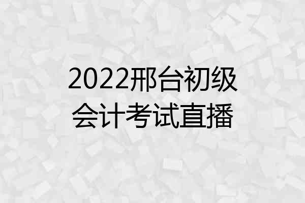 2022邢台初级会计考试直播