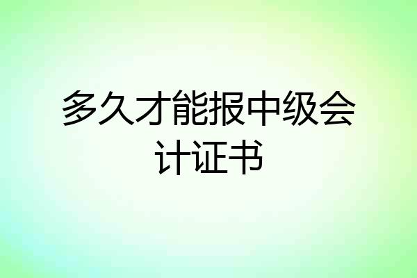多久才能报中级会计证书