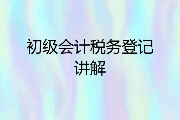 初级会计税务登记讲解