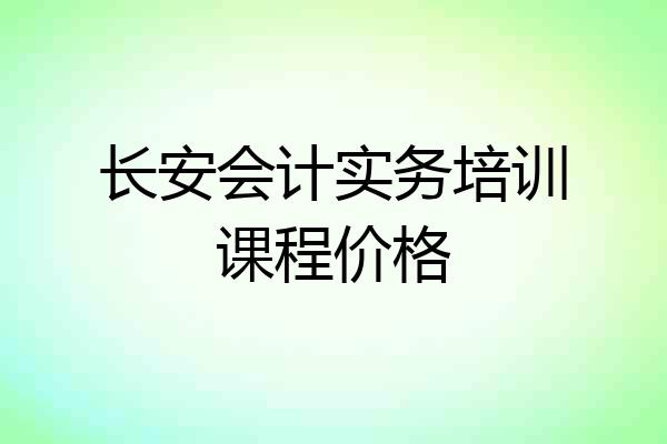 长安会计实务培训课程价格