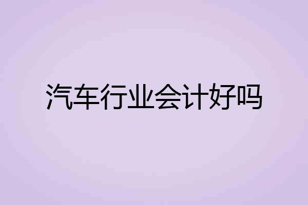 汽车行业会计好吗