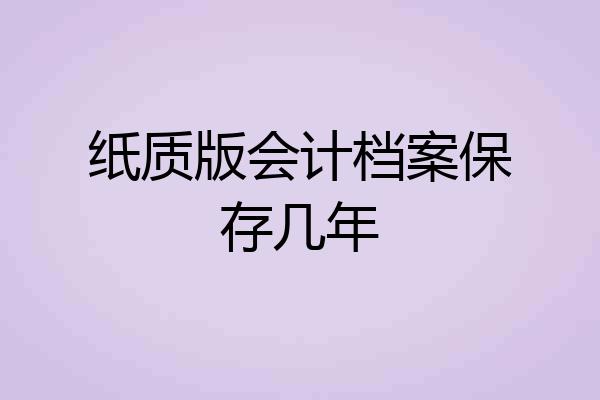 纸质版会计档案保存几年