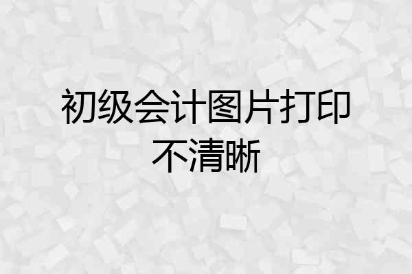 初级会计图片打印不清晰