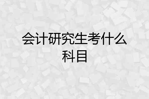 会计研究生考什么科目