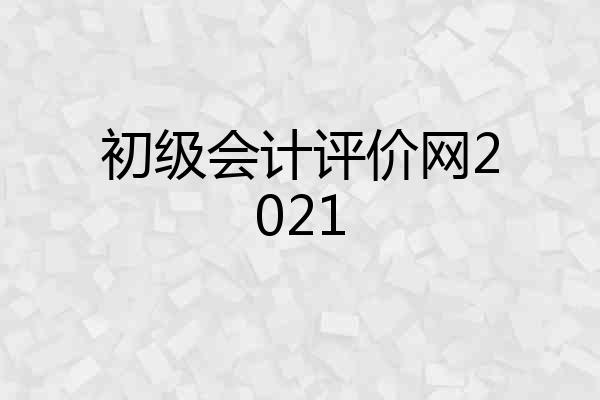 初级会计评价网2021