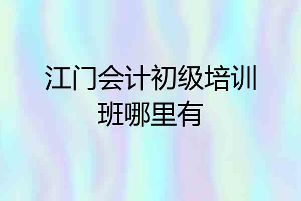 江门会计初级培训班哪里有