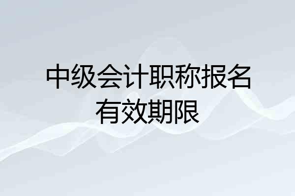 中级会计职称报名有效期限