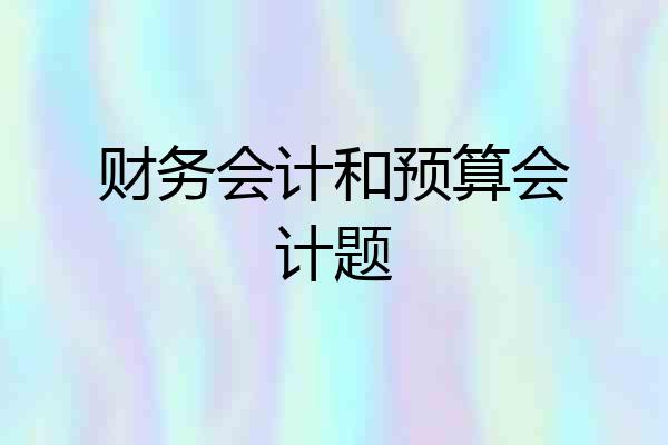 财务会计和预算会计题