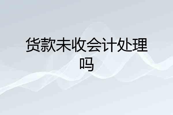货款未收会计处理吗
