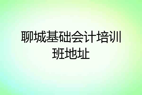 聊城基础会计培训班地址