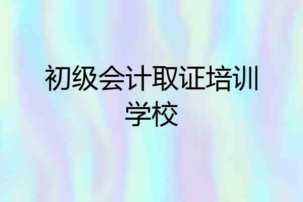 初级会计取证培训学校