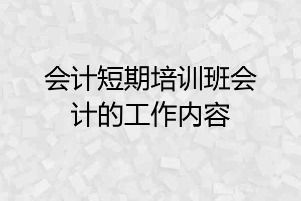 会计短期培训班会计的工作内容