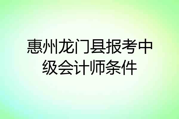 惠州龙门县报考中级会计师条件