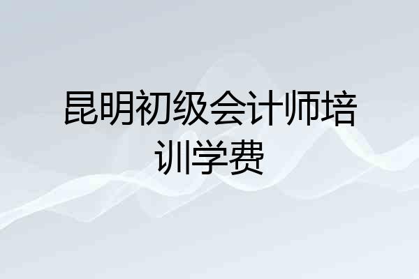 昆明初级会计师培训学费