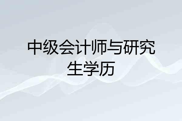 中级会计师与研究生学历