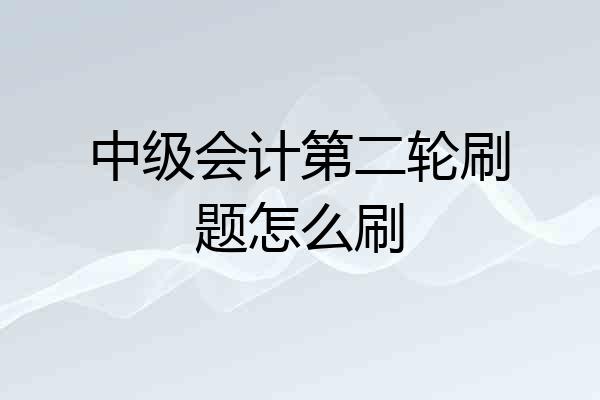 中级会计第二轮刷题怎么刷