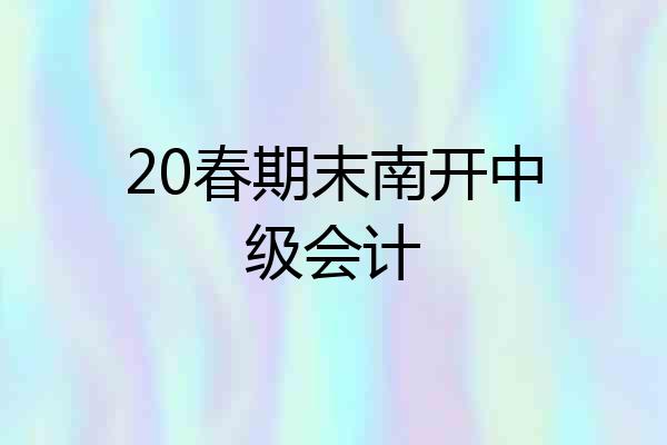 20春期末南开中级会计