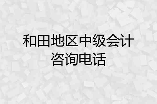 和田地区中级会计咨询电话