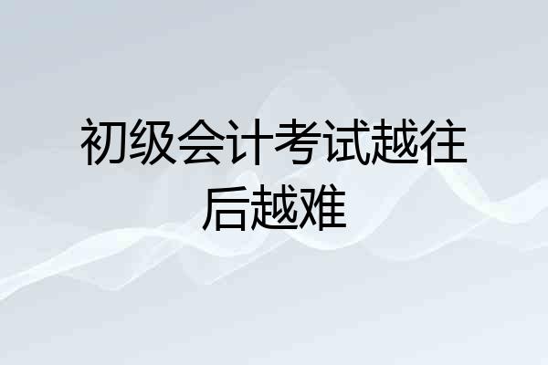 初级会计考试越往后越难
