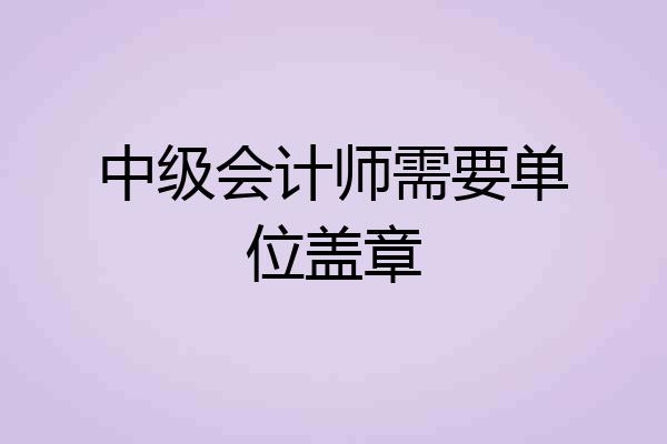 中级会计师需要单位盖章
