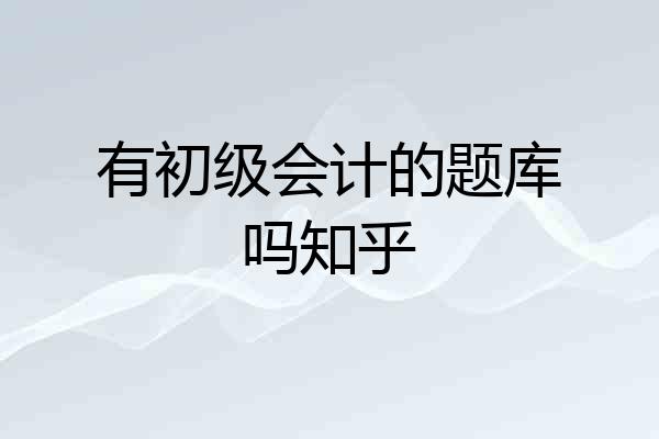 有初级会计的题库吗知乎