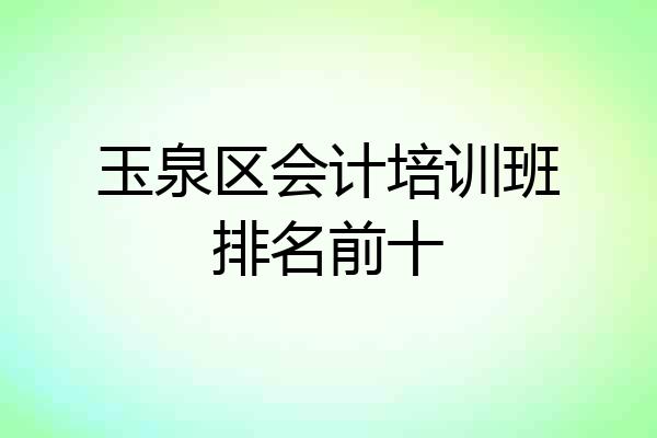 玉泉区会计培训班排名前十