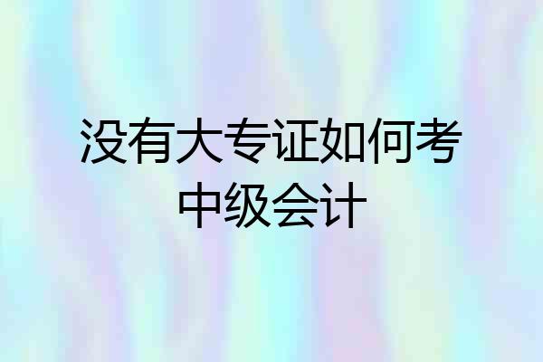 没有大专证如何考中级会计