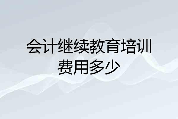 会计继续教育培训费用多少