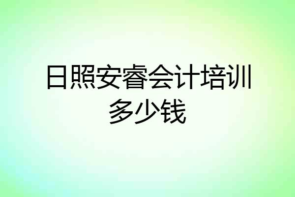 日照安睿会计培训多少钱