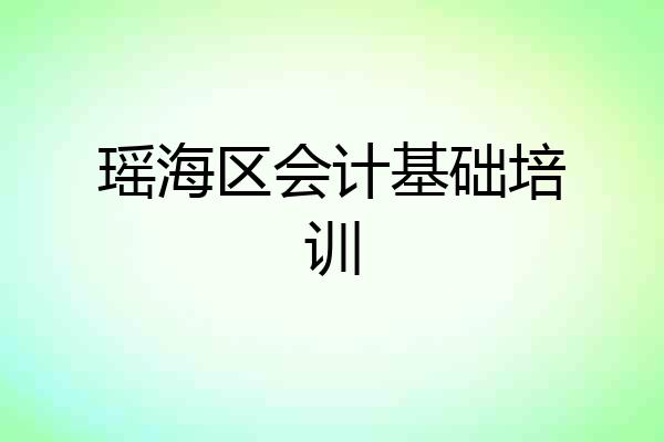 瑶海区会计基础培训