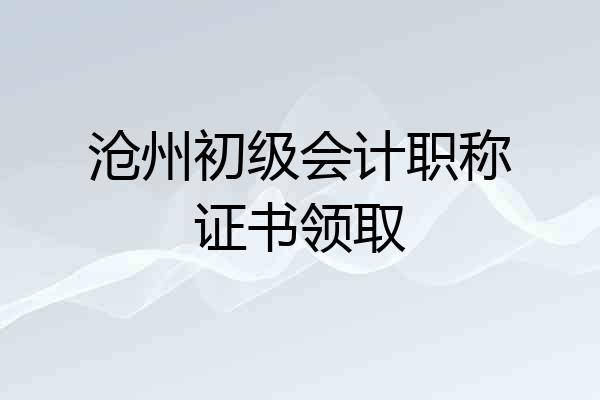 沧州初级会计职称证书领取