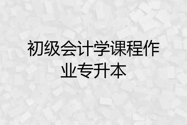 初级会计学课程作业专升本
