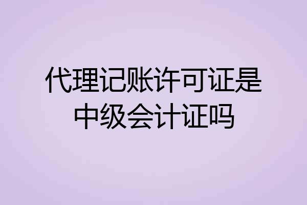 代理记账许可证是中级会计证吗