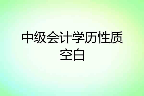 中级会计学历性质空白